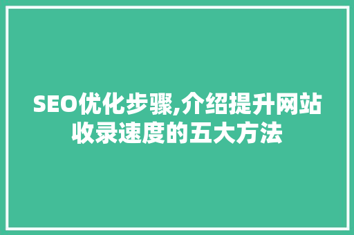 SEO优化步骤,介绍提升网站收录速度的五大方法