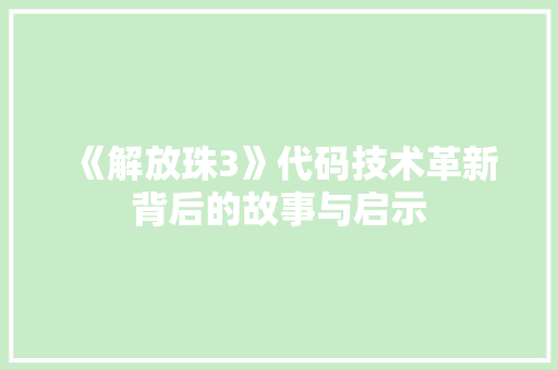 《解放珠3》代码技术革新背后的故事与启示