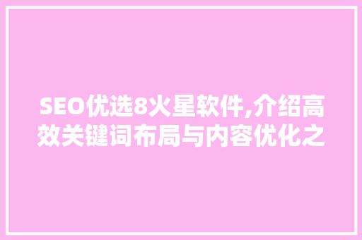 SEO优选8火星软件,介绍高效关键词布局与内容优化之路