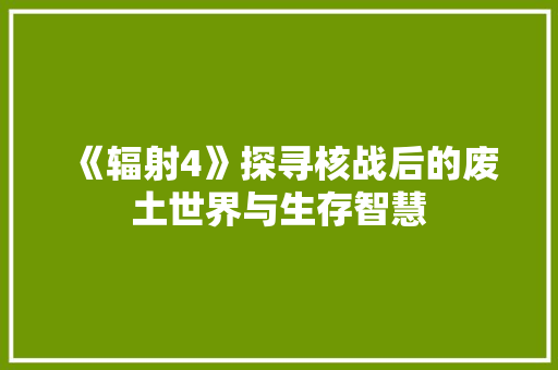《辐射4》探寻核战后的废土世界与生存智慧  第1张