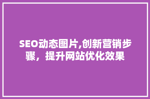 SEO动态图片,创新营销步骤，提升网站优化效果