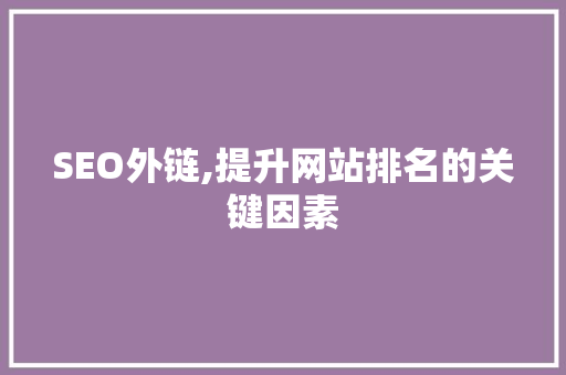 SEO外链,提升网站排名的关键因素