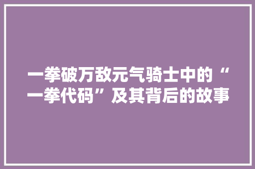 一拳破万敌元气骑士中的“一拳代码”及其背后的故事
