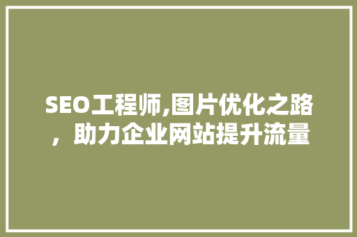 SEO工程师,图片优化之路，助力企业网站提升流量
