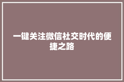 一键关注微信社交时代的便捷之路