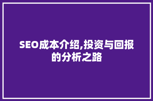 SEO成本介绍,投资与回报的分析之路