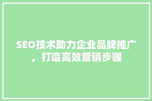 SEO技术助力企业品牌推广，打造高效营销步骤