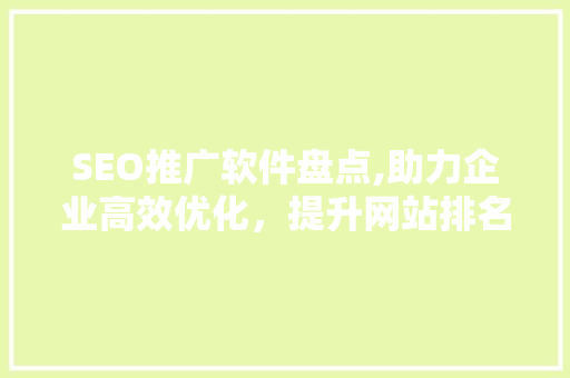SEO推广软件盘点,助力企业高效优化，提升网站排名