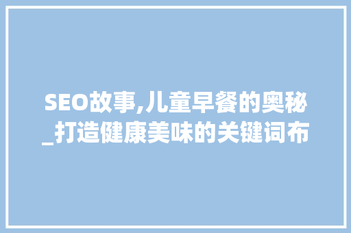 SEO故事,儿童早餐的奥秘_打造健康美味的关键词布局
