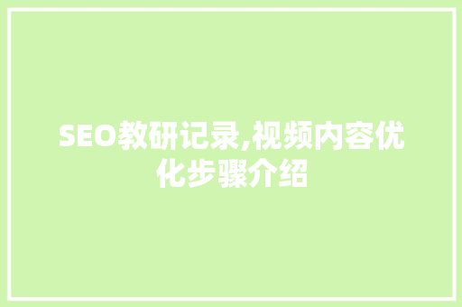 SEO教研记录,视频内容优化步骤介绍