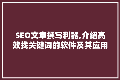 SEO文章撰写利器,介绍高效找关键词的软件及其应用