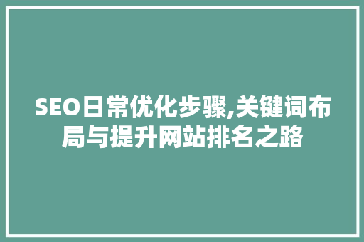 SEO日常优化步骤,关键词布局与提升网站排名之路