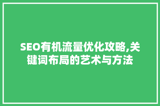SEO有机流量优化攻略,关键词布局的艺术与方法
