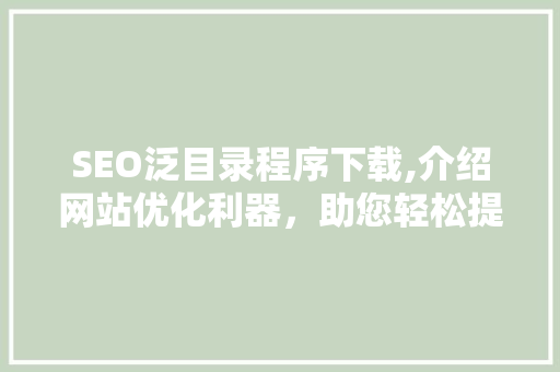 SEO泛目录程序下载,介绍网站优化利器，助您轻松提升搜索引擎排名