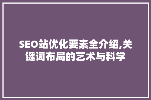 SEO站优化要素全介绍,关键词布局的艺术与科学  第1张