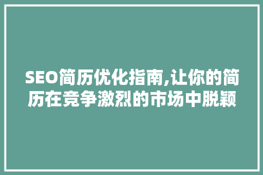 SEO简历优化指南,让你的简历在竞争激烈的市场中脱颖而出
