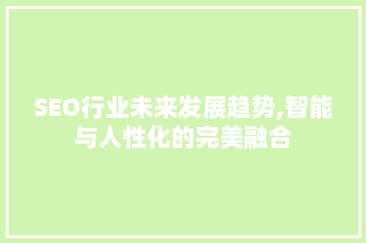 SEO行业未来发展趋势,智能与人性化的完美融合  第1张