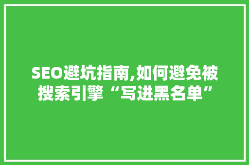 SEO避坑指南,如何避免被搜索引擎“写进黑名单”