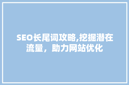 SEO长尾词攻略,挖掘潜在流量，助力网站优化