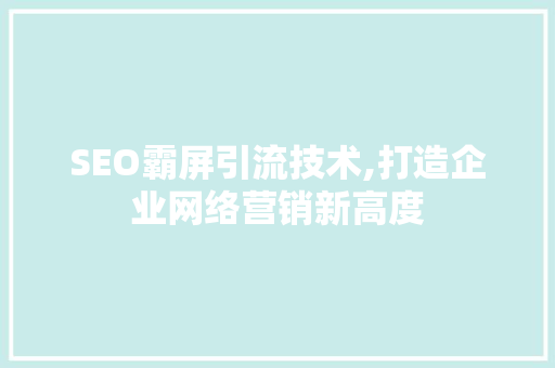 SEO霸屏引流技术,打造企业网络营销新高度