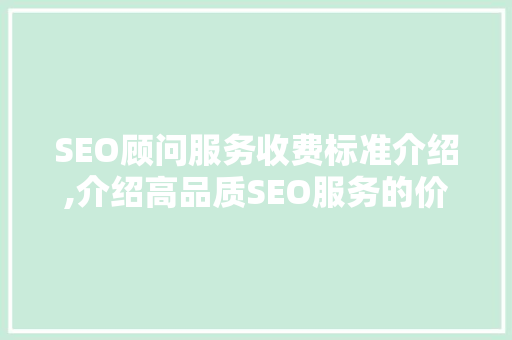 SEO顾问服务收费标准介绍,介绍高品质SEO服务的价值与价格