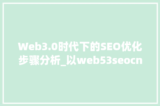 Web3.0时代下的SEO优化步骤分析_以web53seocn为例
