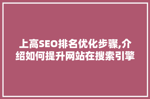 上高SEO排名优化步骤,介绍如何提升网站在搜索引擎中的竞争力