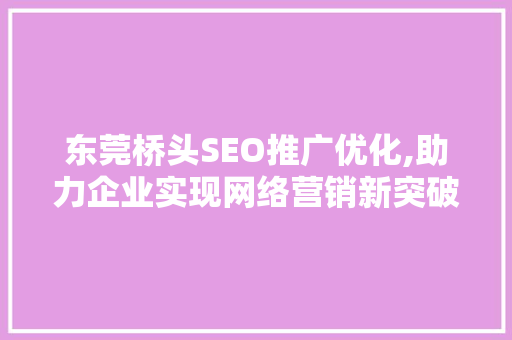 东莞桥头SEO推广优化,助力企业实现网络营销新突破