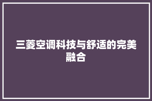 三菱空调科技与舒适的完美融合