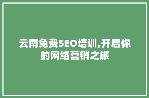 云南免费SEO培训,开启你的网络营销之旅