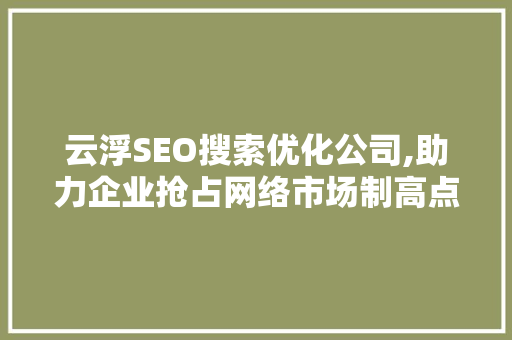 云浮SEO搜索优化公司,助力企业抢占网络市场制高点