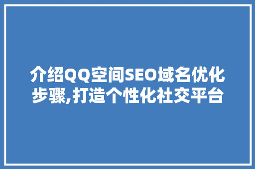 介绍QQ空间SEO域名优化步骤,打造个性化社交平台新高度