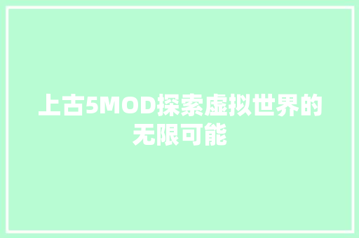 上古5MOD探索虚拟世界的无限可能
