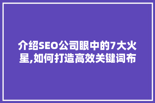 介绍SEO公司眼中的7大火星,如何打造高效关键词布局