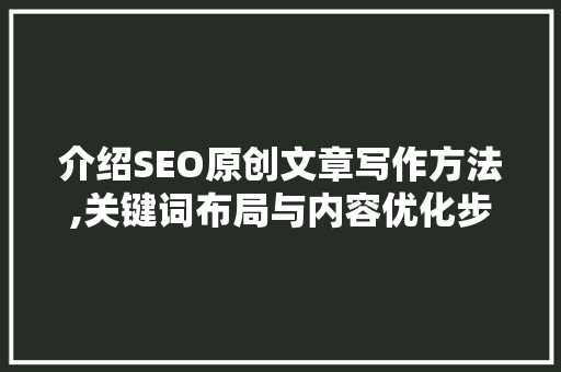 介绍SEO原创文章写作方法,关键词布局与内容优化步骤