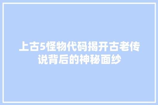 上古5怪物代码揭开古老传说背后的神秘面纱