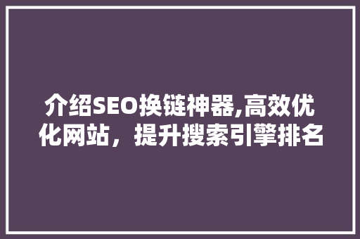 介绍SEO换链神器,高效优化网站，提升搜索引擎排名