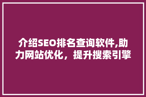介绍SEO排名查询软件,助力网站优化，提升搜索引擎排名