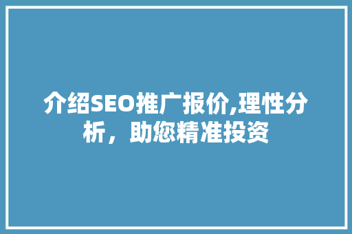 介绍SEO推广报价,理性分析，助您精准投资
