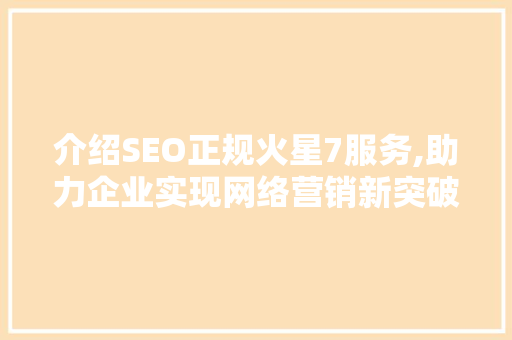介绍SEO正规火星7服务,助力企业实现网络营销新突破