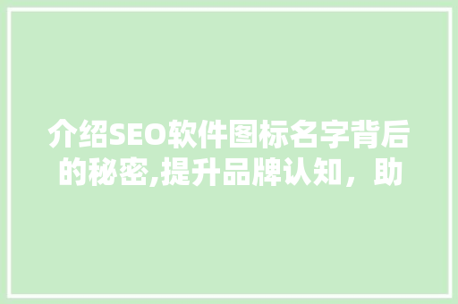 介绍SEO软件图标名字背后的秘密,提升品牌认知，助力搜索引擎优化