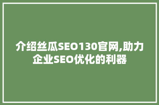 介绍丝瓜SEO130官网,助力企业SEO优化的利器
