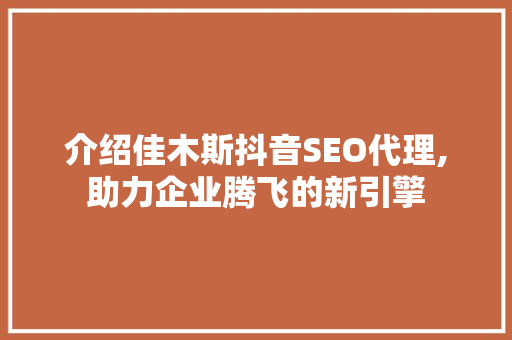 介绍佳木斯抖音SEO代理,助力企业腾飞的新引擎