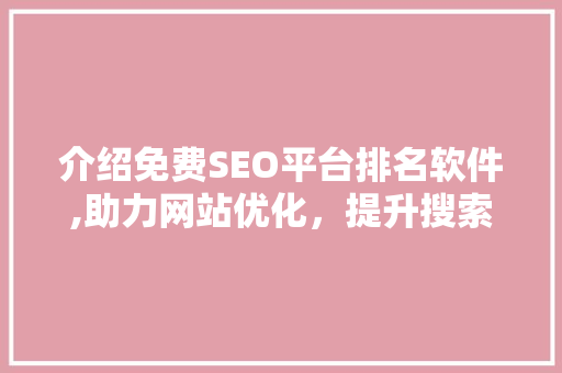 介绍免费SEO平台排名软件,助力网站优化，提升搜索引擎排名