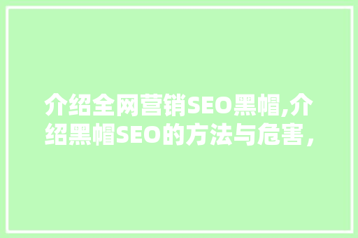 介绍全网营销SEO黑帽,介绍黑帽SEO的方法与危害，教你如何避免和应对