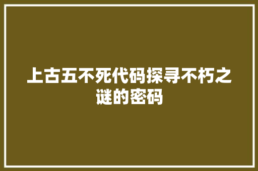 上古五不死代码探寻不朽之谜的密码