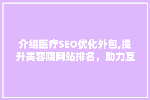 介绍医疗SEO优化外包,提升美容院网站排名，助力互联网医疗发展
