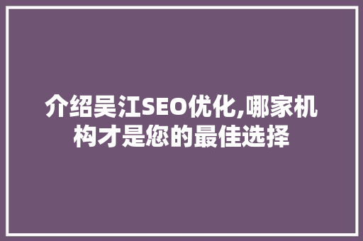 介绍吴江SEO优化,哪家机构才是您的最佳选择