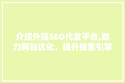 介绍外链SEO代发平台,助力网站优化，提升搜索引擎排名的方法