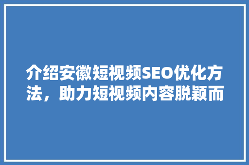 介绍安徽短视频SEO优化方法，助力短视频内容脱颖而出